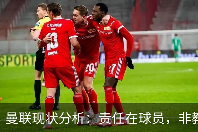 曼联现状分析：责任在球员，非教练策略