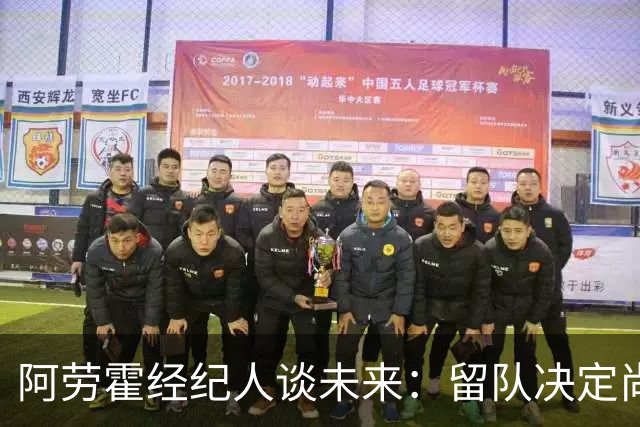 阿劳霍经纪人谈未来：留队决定尚需时日